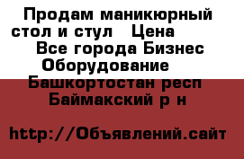 Продам маникюрный стол и стул › Цена ­ 11 000 - Все города Бизнес » Оборудование   . Башкортостан респ.,Баймакский р-н